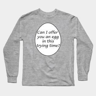 Can I offer you an egg in this trying time? Long Sleeve T-Shirt